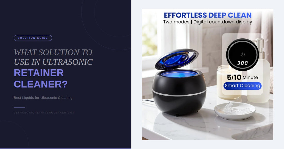 What Solution Should You Use in an Ultrasonic Retainer Cleaner?